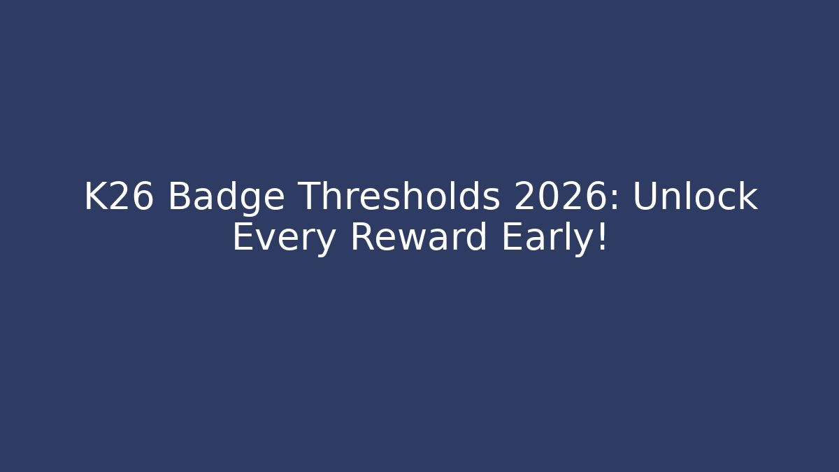 K26 Badge Thresholds 2026: Unlock Every Reward Early!