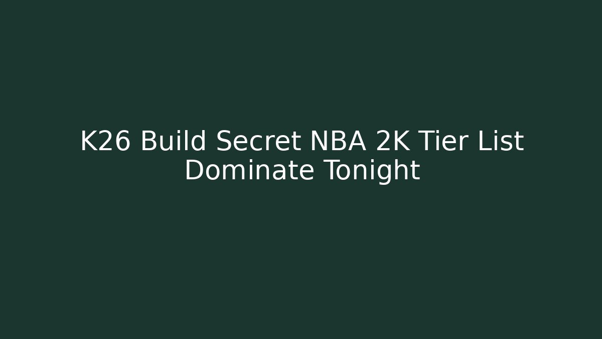 K26 Build Secret NBA 2K Tier List Dominate Tonight