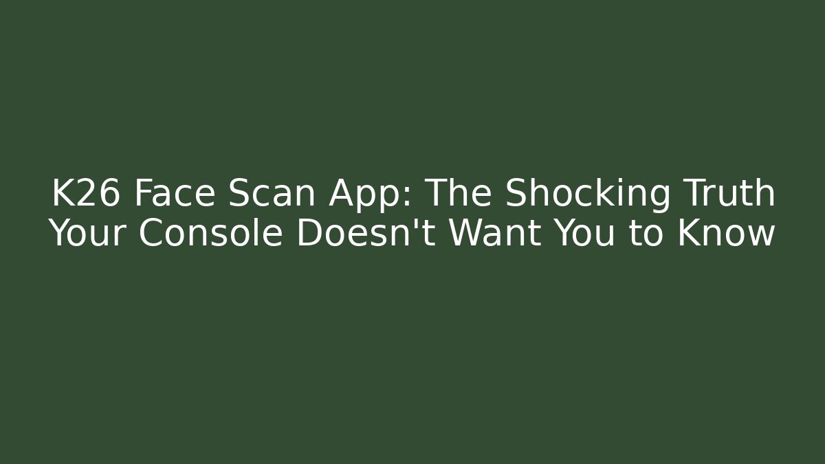 K26 Face Scan App: The Shocking Truth Your Console Doesn't Want You to Know