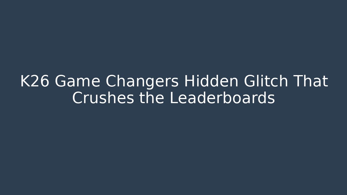 K26 Game Changers Hidden Glitch That Crushes the Leaderboards