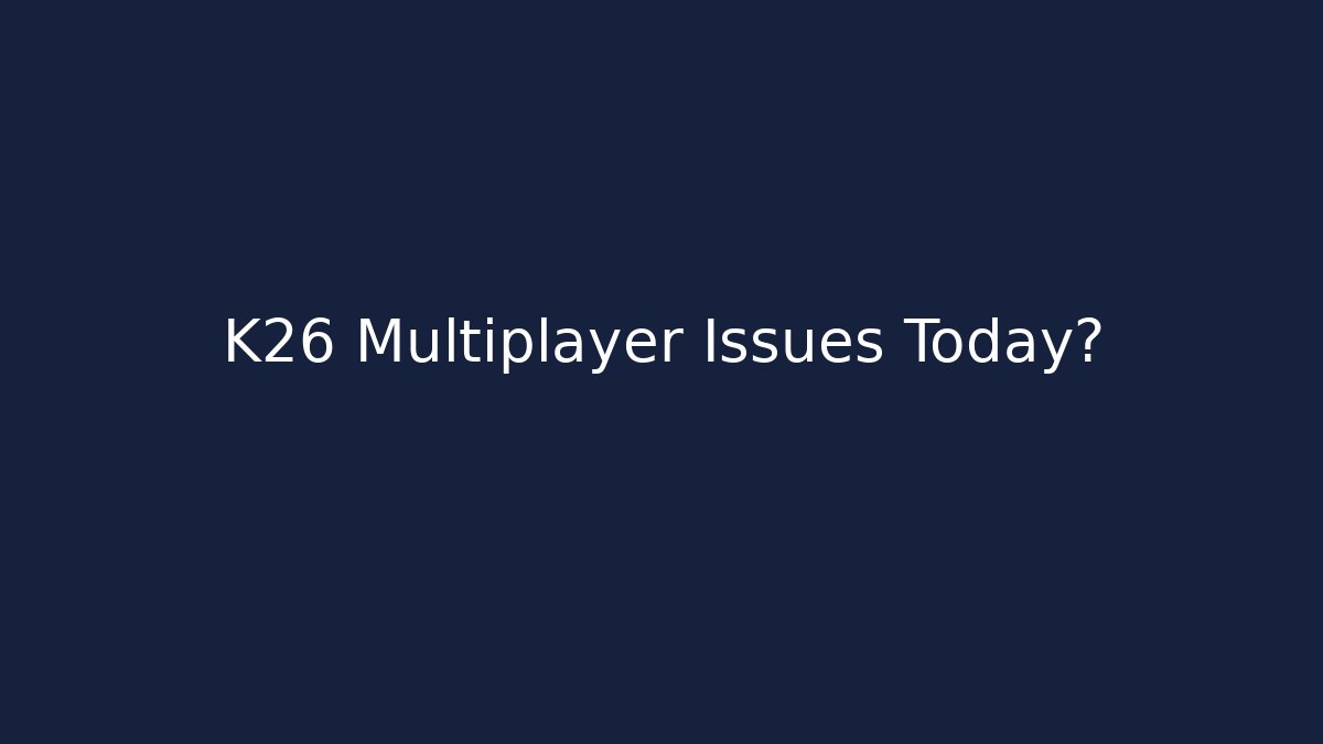K26 Multiplayer Issues Today?