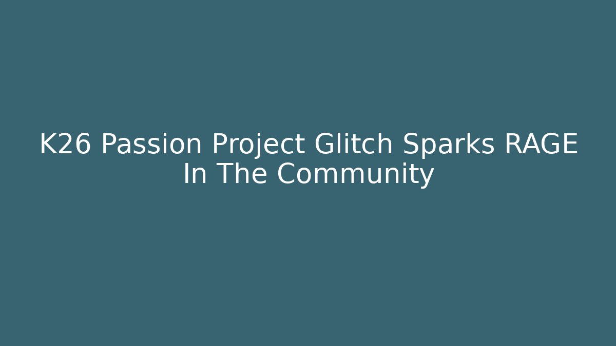 K26 Passion Project Glitch Sparks RAGE In The Community