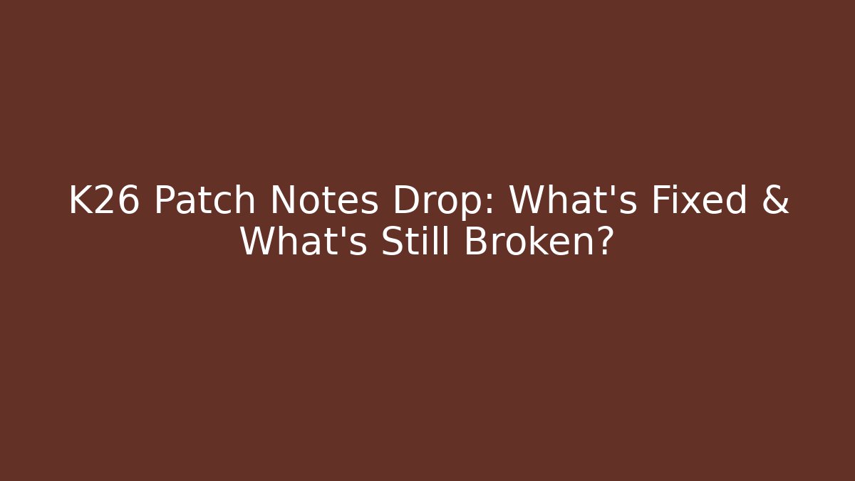 K26 Patch Notes Drop: What's Fixed & What's Still Broken?