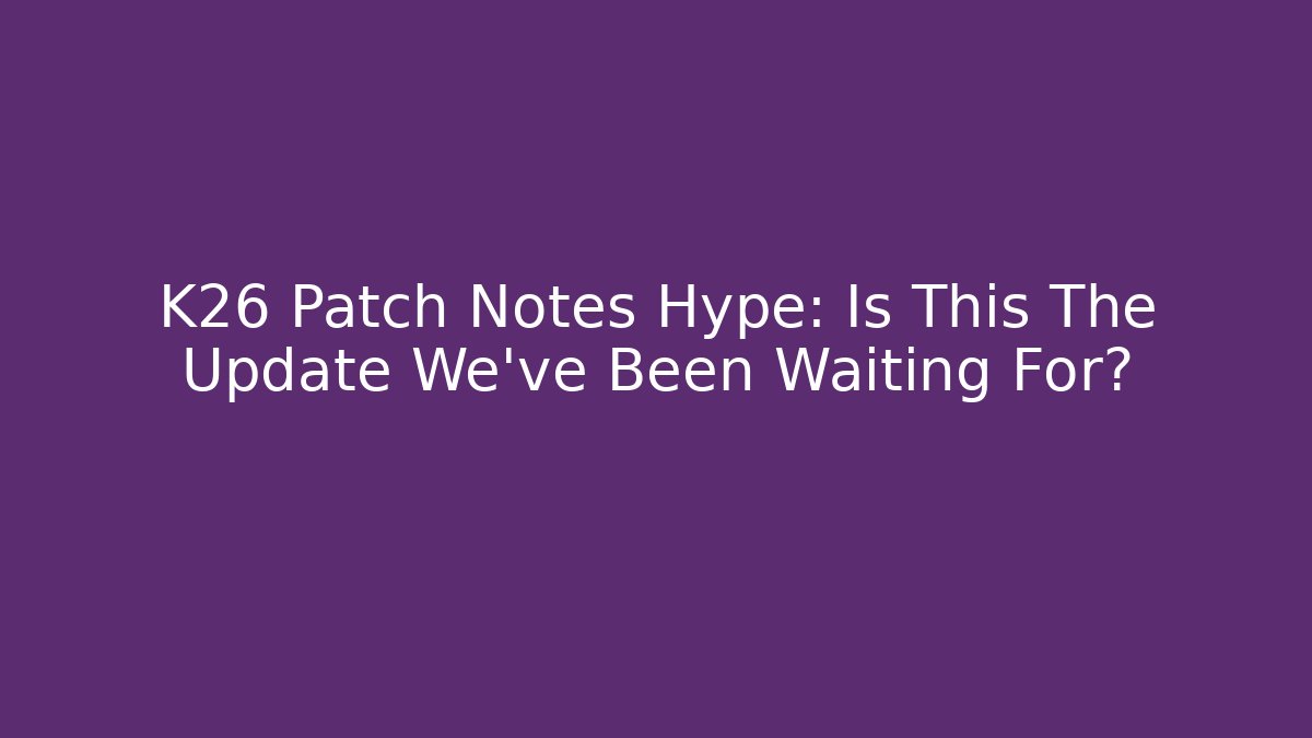 K26 Patch Notes Hype: Is This The Update We've Been Waiting For?
