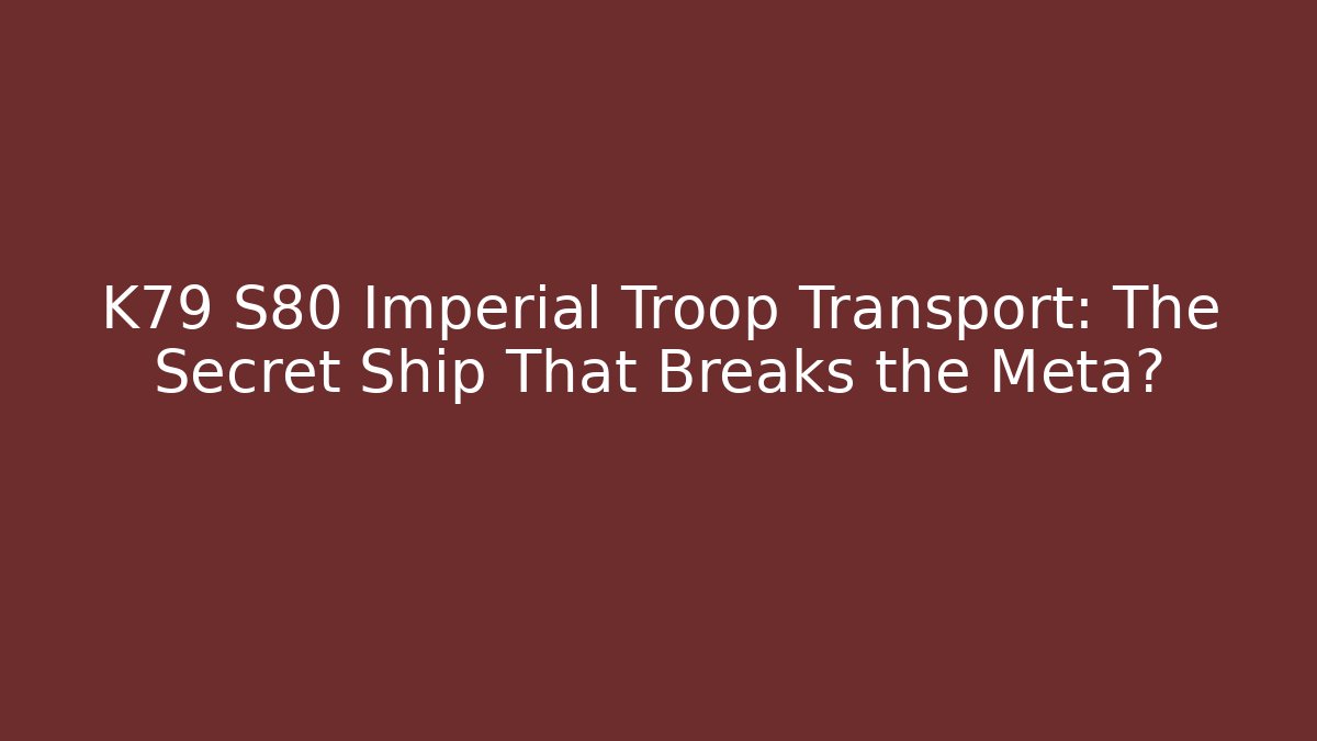 K79 S80 Imperial Troop Transport: The Secret Ship That Breaks the Meta?