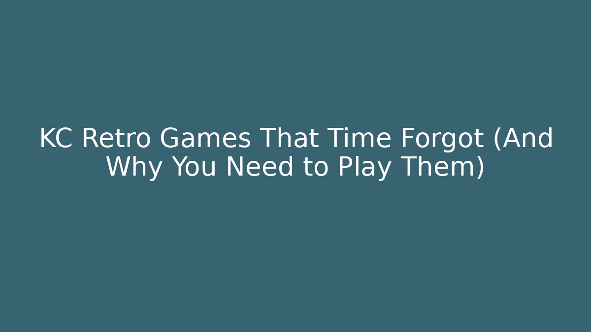 KC Retro Games That Time Forgot (And Why You Need to Play Them)