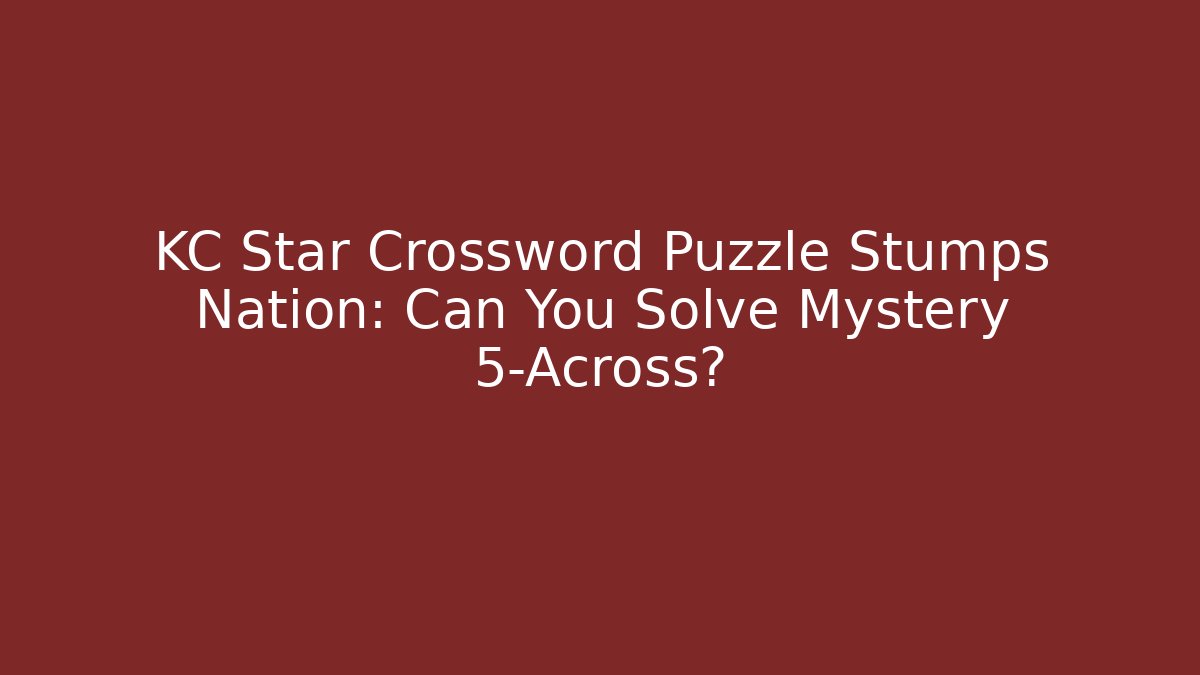 KC Star Crossword Puzzle Stumps Nation: Can You Solve Mystery 5-Across?