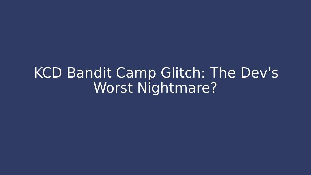 KCD Bandit Camp Glitch: The Dev's Worst Nightmare?