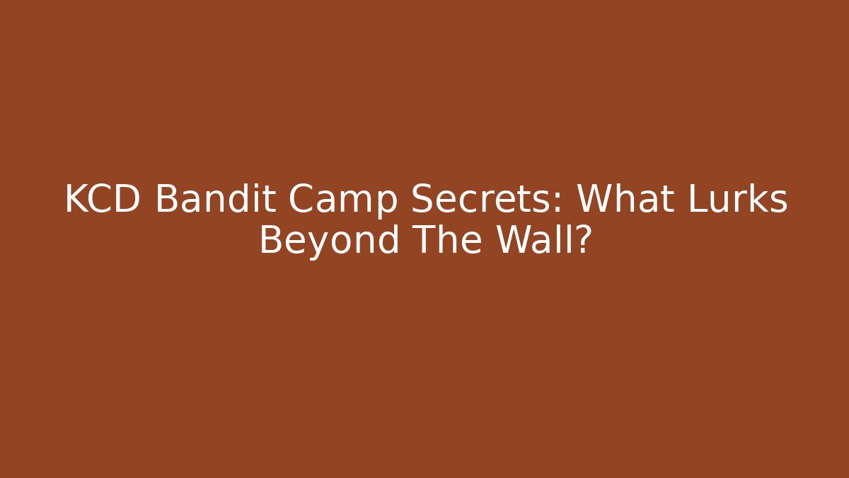 KCD Bandit Camp Secrets: What Lurks Beyond The Wall?