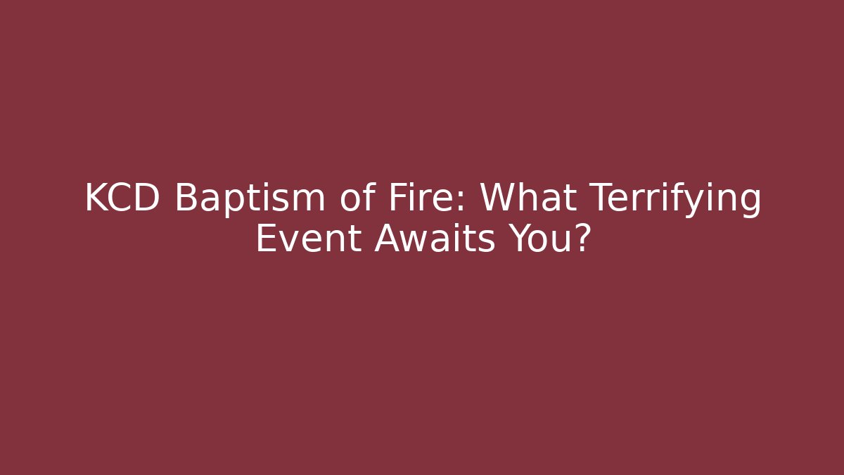 KCD Baptism of Fire: What Terrifying Event Awaits You?