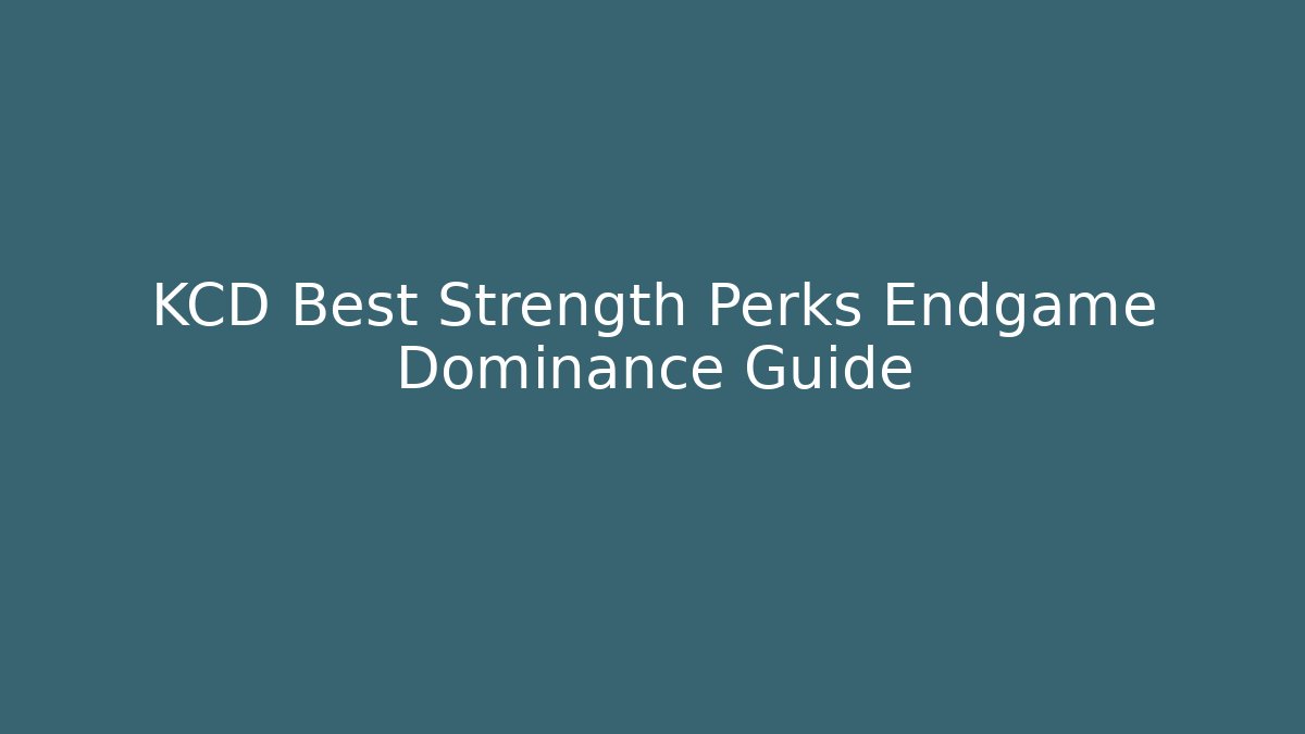 KCD Best Strength Perks Endgame Dominance Guide