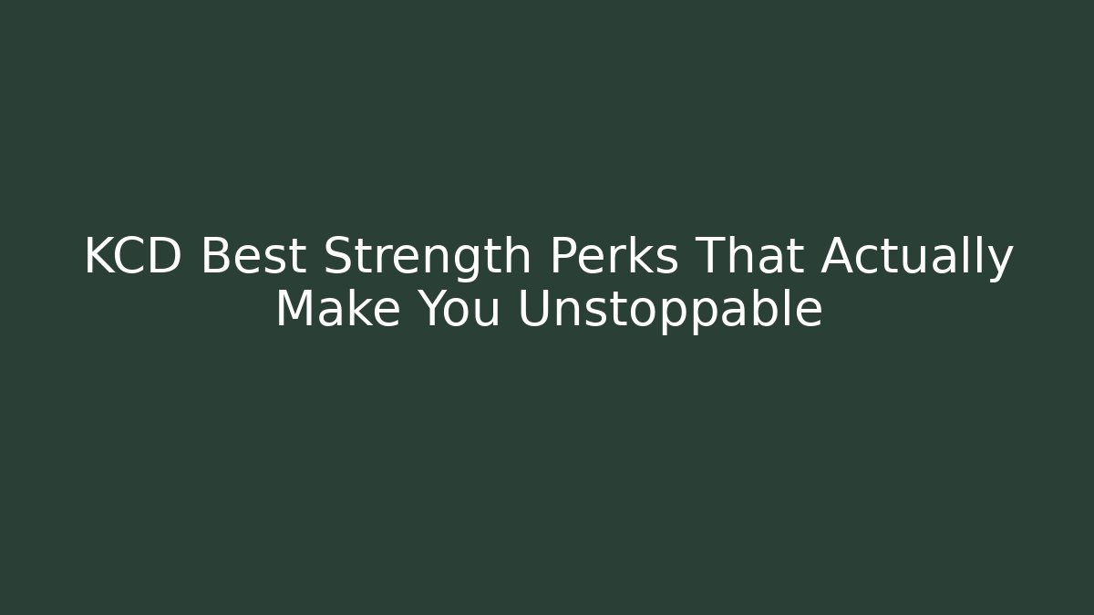 KCD Best Strength Perks That Actually Make You Unstoppable