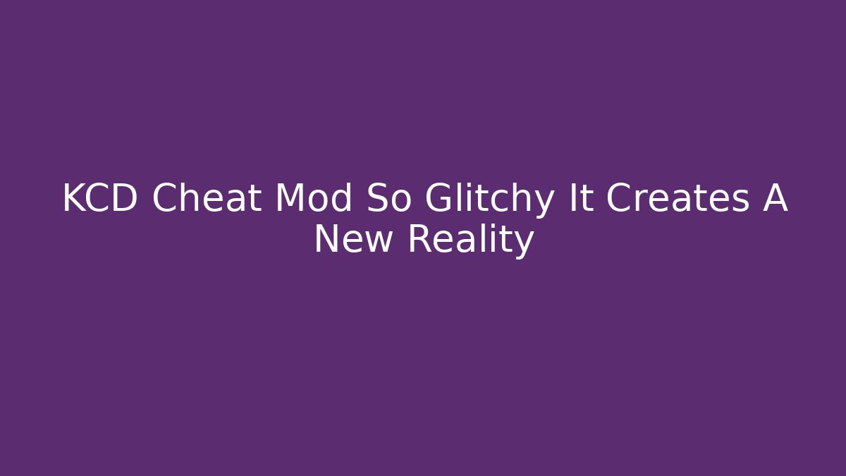 KCD Cheat Mod So Glitchy It Creates A New Reality