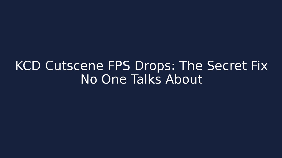 KCD Cutscene FPS Drops: The Secret Fix No One Talks About