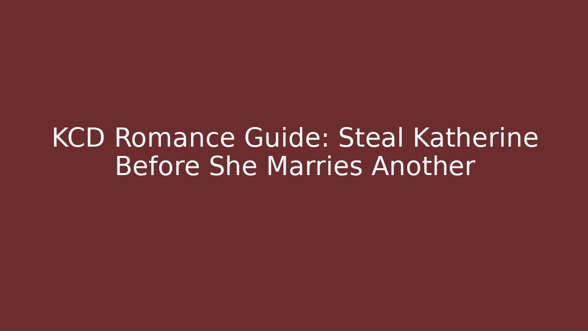 KCD Romance Guide: Steal Katherine Before She Marries Another