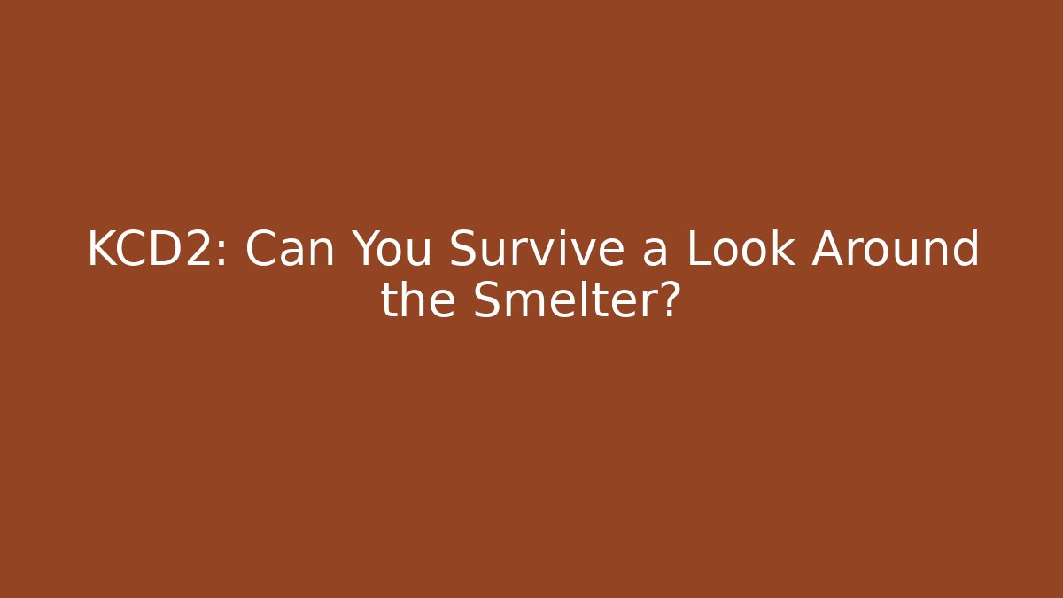KCD2: Can You Survive a Look Around the Smelter?