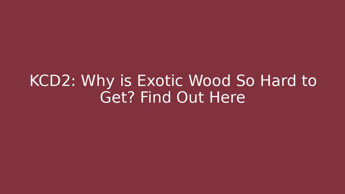 KCD2: Why is Exotic Wood So Hard to Get? Find Out Here - Critter Realm