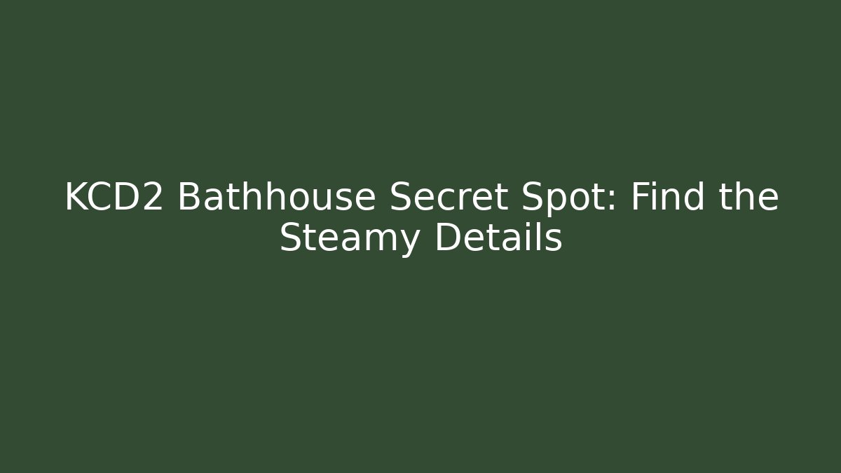 KCD2 Bathhouse Secret Spot: Find the Steamy Details