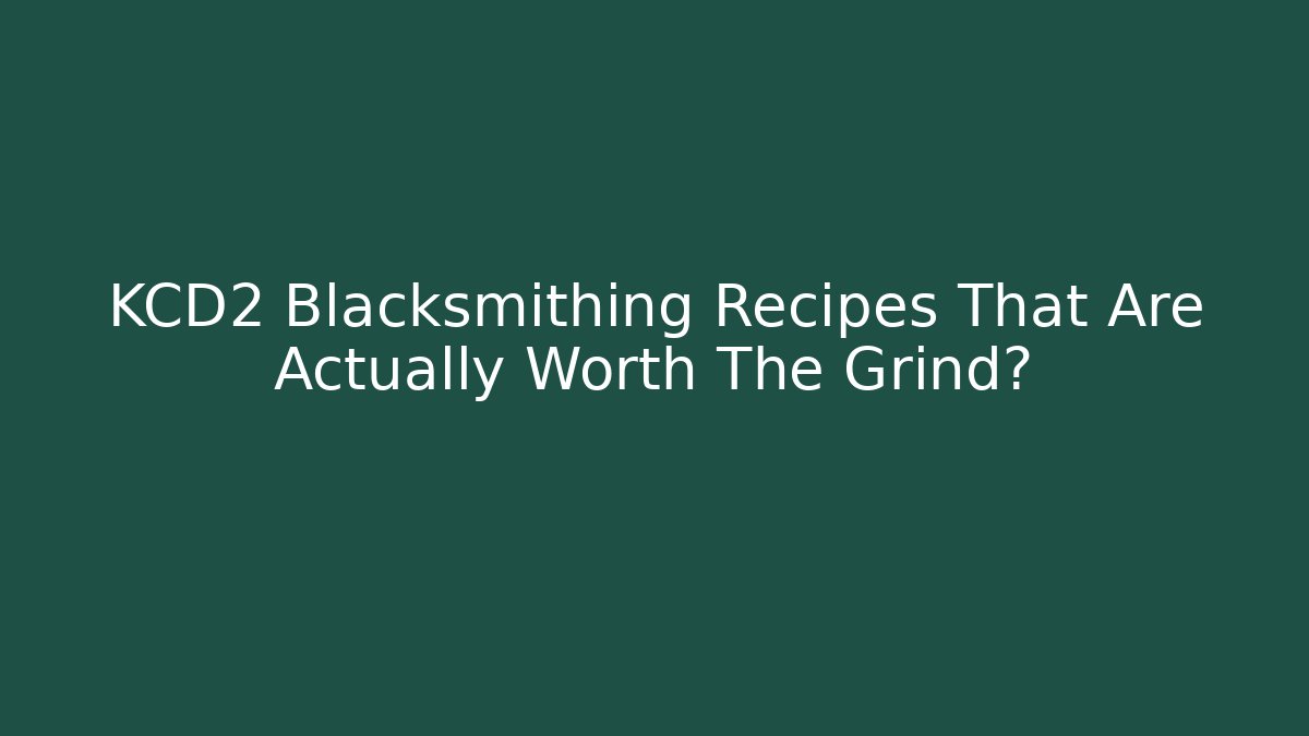 KCD2 Blacksmithing Recipes That Are Actually Worth The Grind?