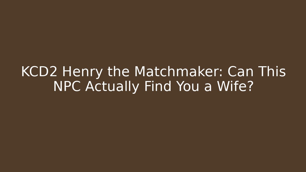 KCD2 Henry the Matchmaker: Can This NPC Actually Find You a Wife?