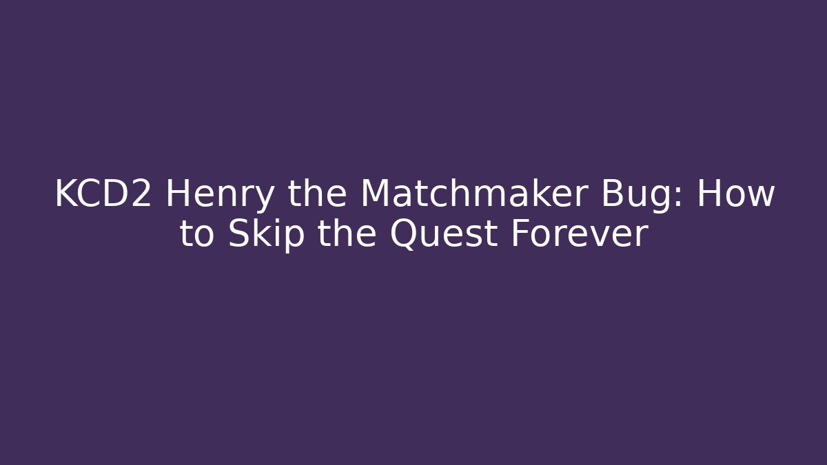 KCD2 Henry the Matchmaker Bug: How to Skip the Quest Forever - Critter Realm