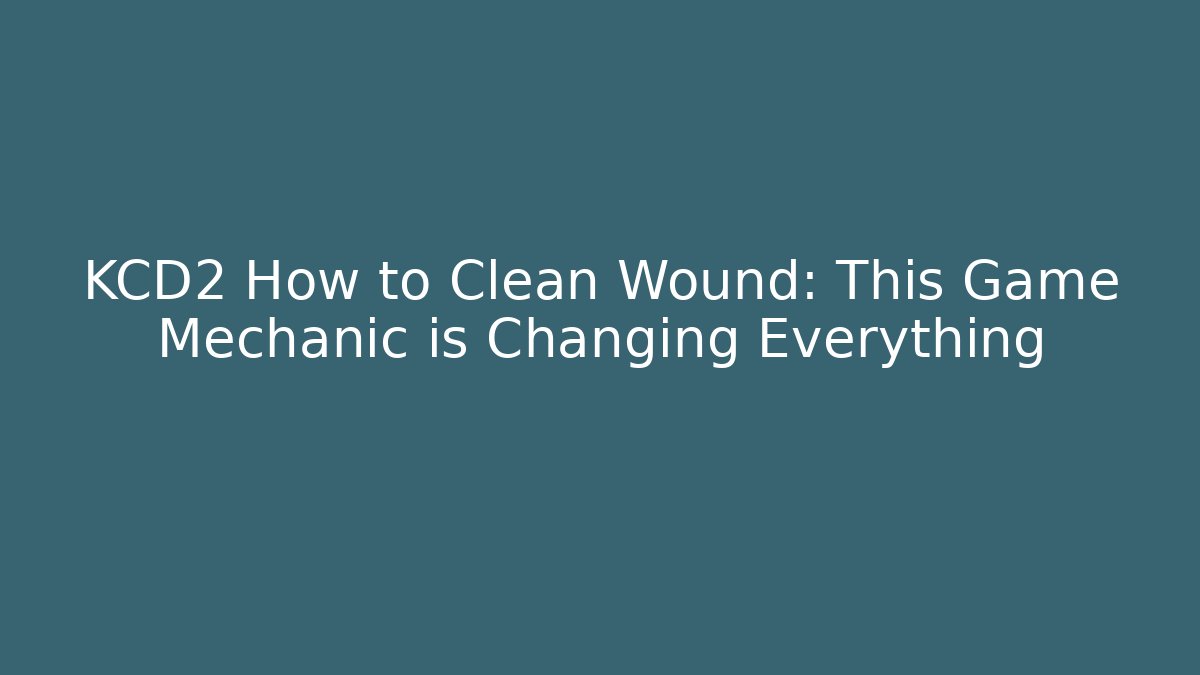 KCD2 How to Clean Wound: This Game Mechanic is Changing Everything