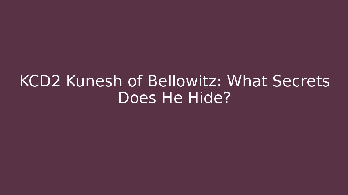 KCD2 Kunesh of Bellowitz: What Secrets Does He Hide?