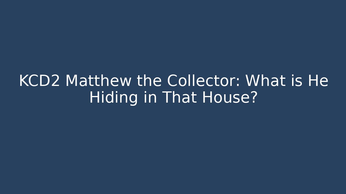 KCD2 Matthew the Collector: What is He Hiding in That House? - Critter Realm