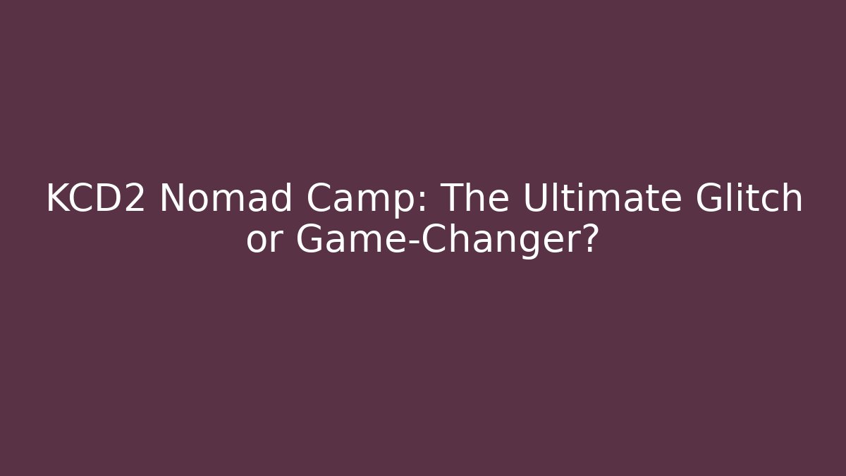 KCD2 Nomad Camp: The Ultimate Glitch or Game-Changer?
