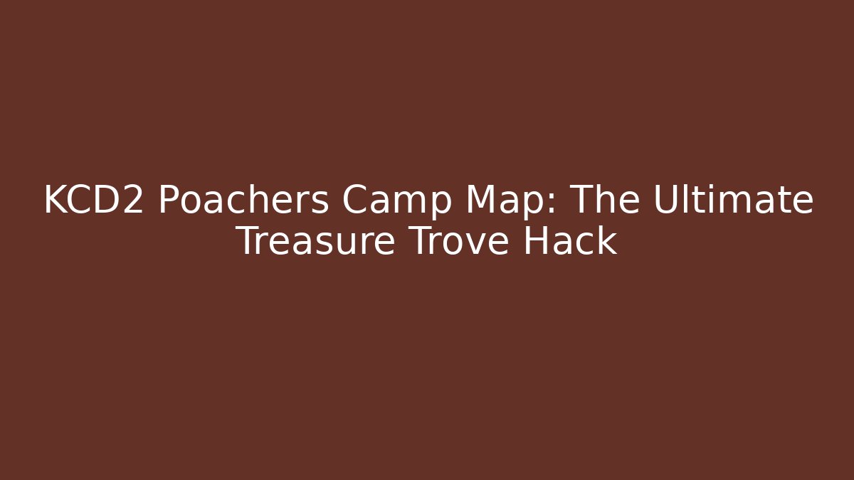 KCD2 Poachers Camp Map: The Ultimate Treasure Trove Hack