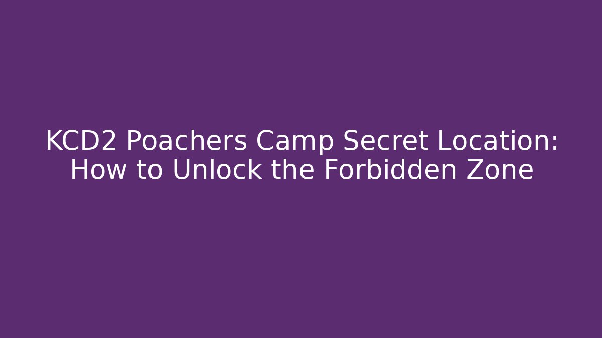 KCD2 Poachers Camp Secret Location: How to Unlock the Forbidden Zone