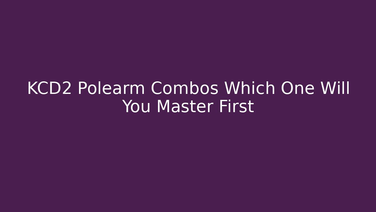 KCD2 Polearm Combos Which One Will You Master First - Critter Realm
