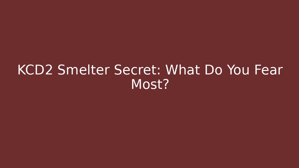 KCD2 Smelter Secret: What Do You Fear Most?