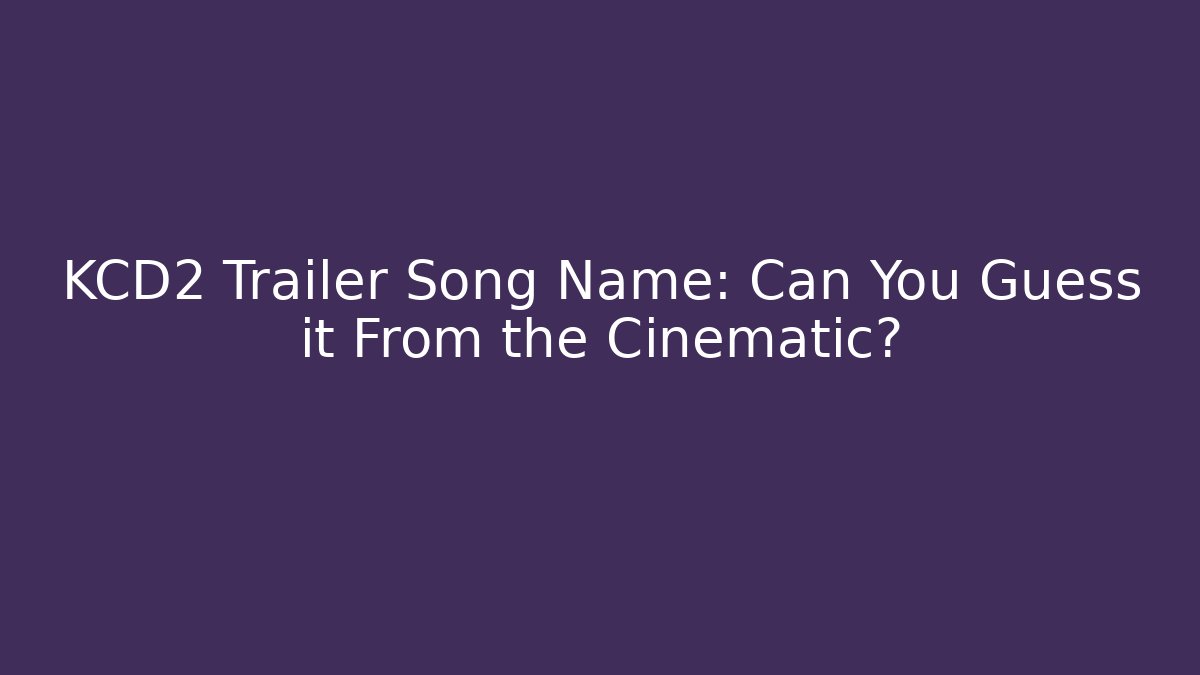 KCD2 Trailer Song Name: Can You Guess it From the Cinematic?