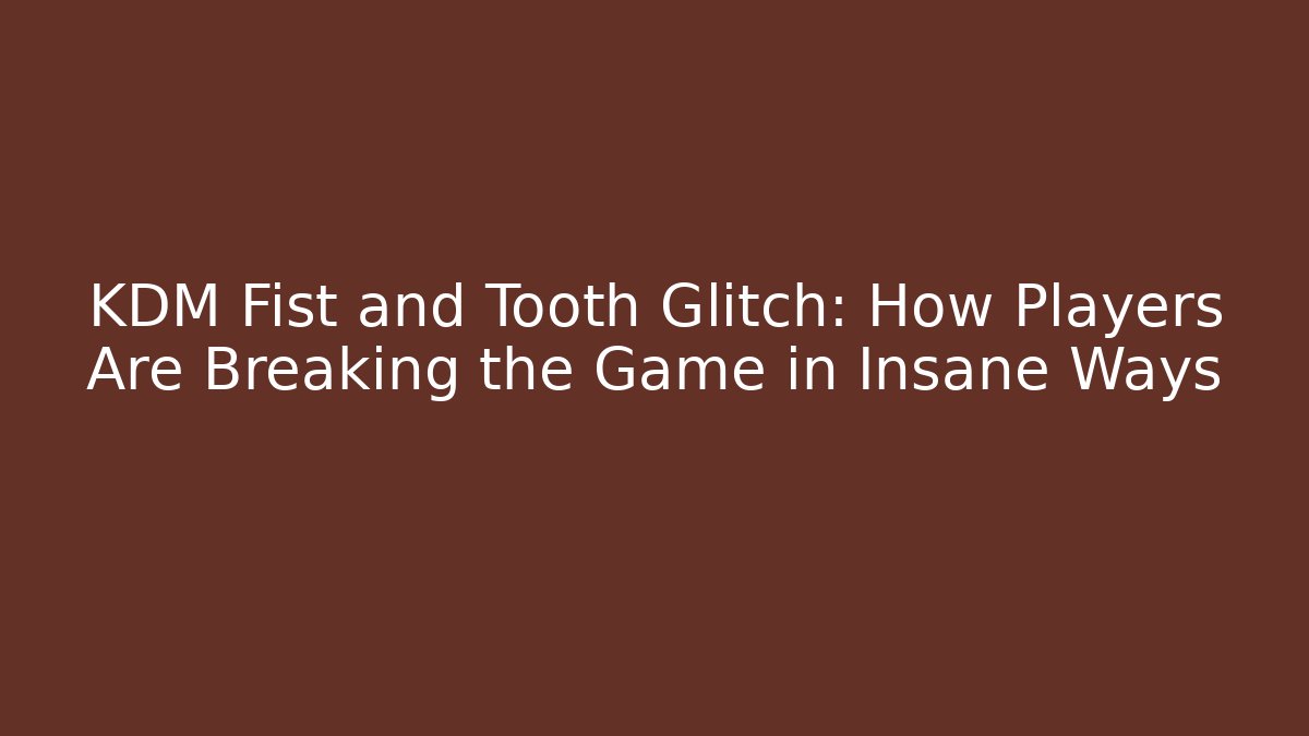 KDM Fist and Tooth Glitch: How Players Are Breaking the Game in Insane Ways