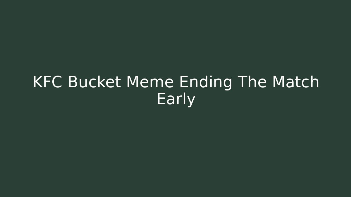KFC Bucket Meme Ending The Match Early