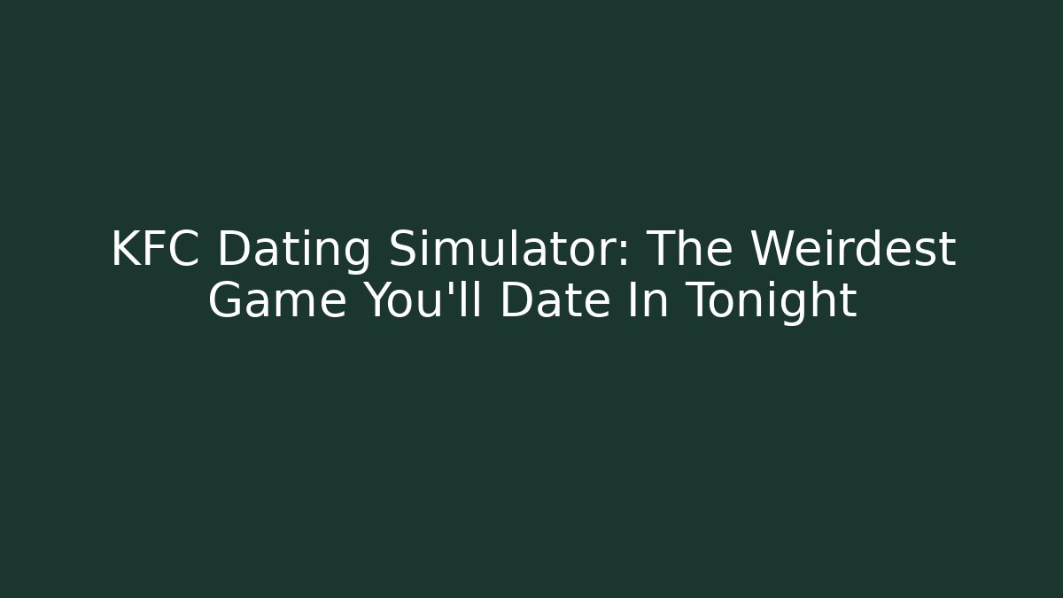 KFC Dating Simulator: The Weirdest Game You'll Date In Tonight