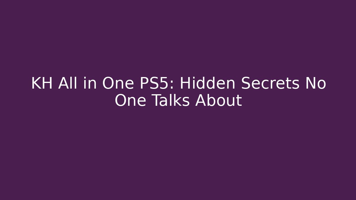 KH All in One PS5: Hidden Secrets No One Talks About