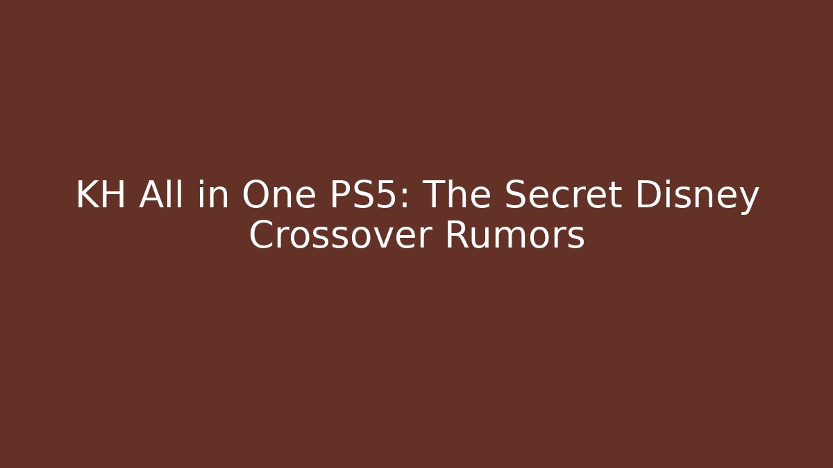 KH All in One PS5: The Secret Disney Crossover Rumors