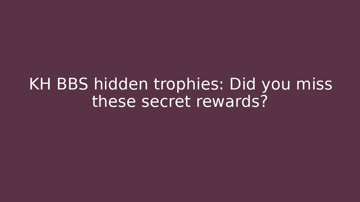 KH BBS hidden trophies: Did you miss these secret rewards?