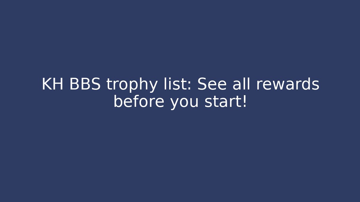 KH BBS trophy list: See all rewards before you start!