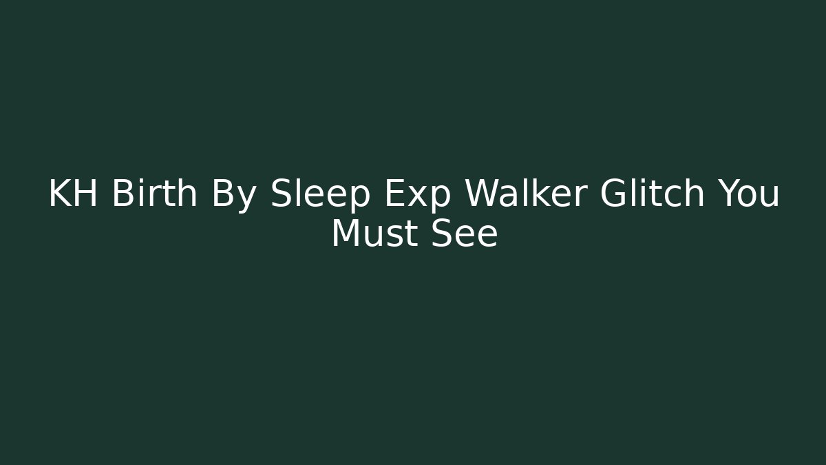 KH Birth By Sleep Exp Walker Glitch You Must See