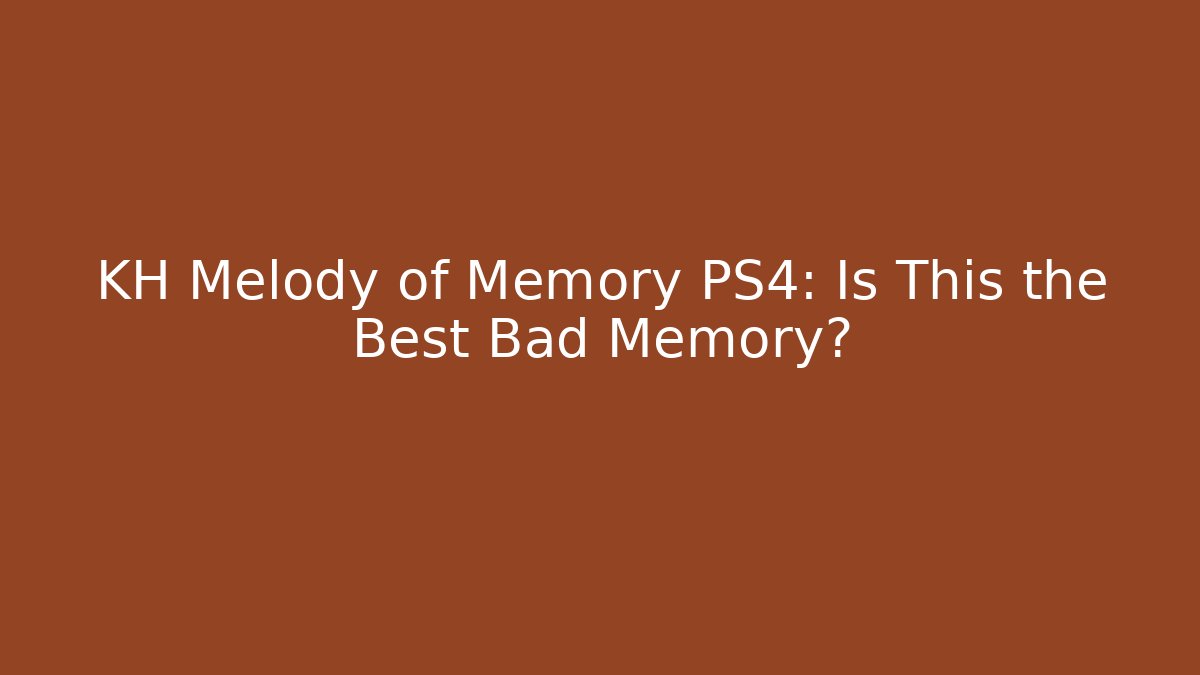 KH Melody of Memory PS4: Is This the Best Bad Memory?