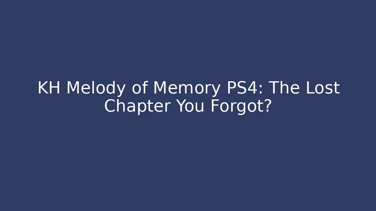 KH Melody of Memory PS4: The Lost Chapter You Forgot?