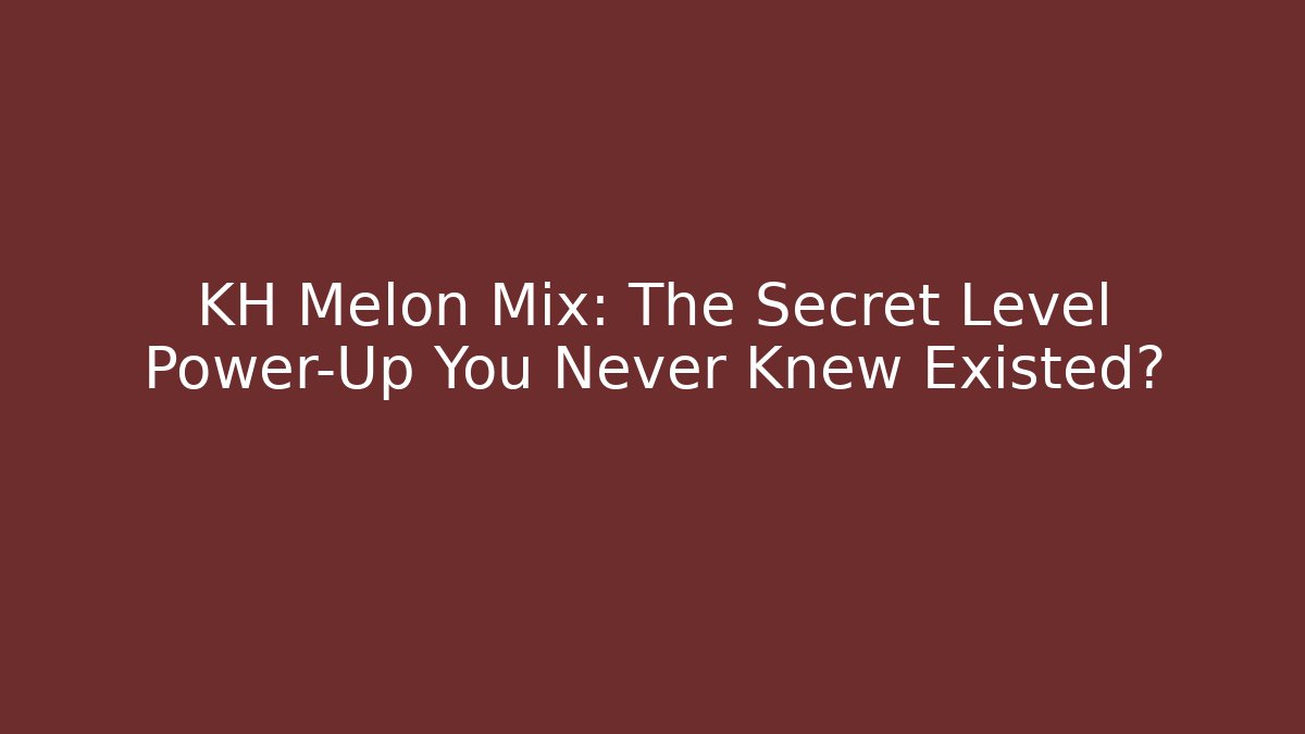 KH Melon Mix: The Secret Level Power-Up You Never Knew Existed?