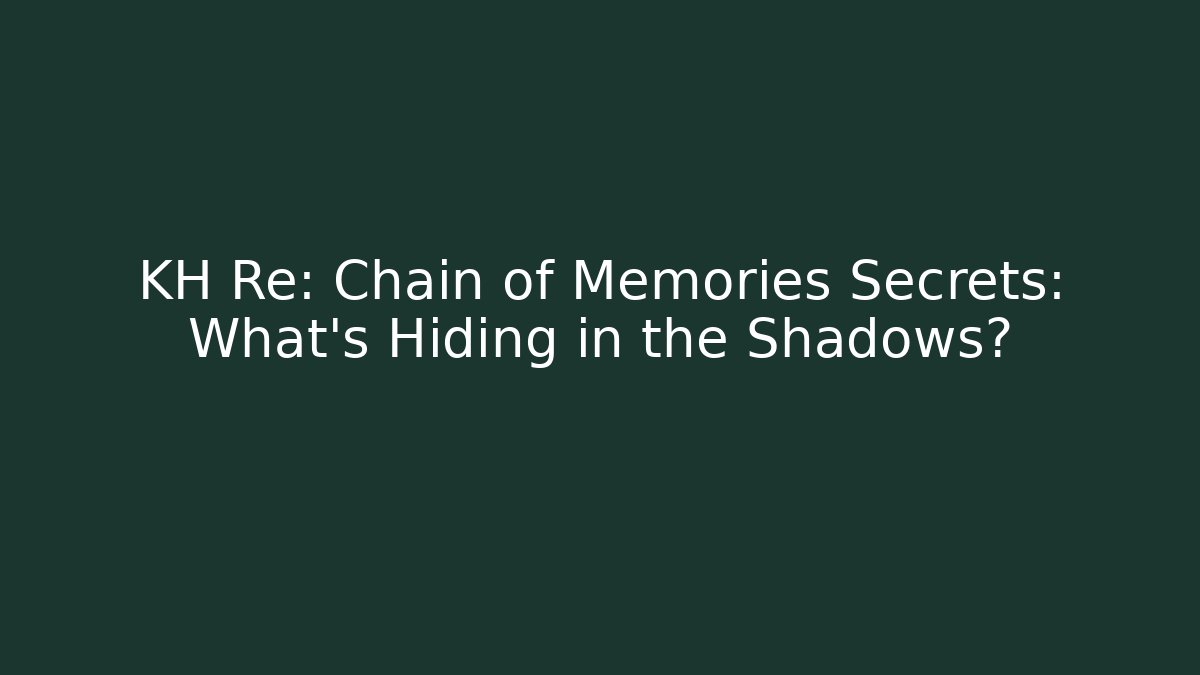 KH Re: Chain of Memories Secrets: What's Hiding in the Shadows?