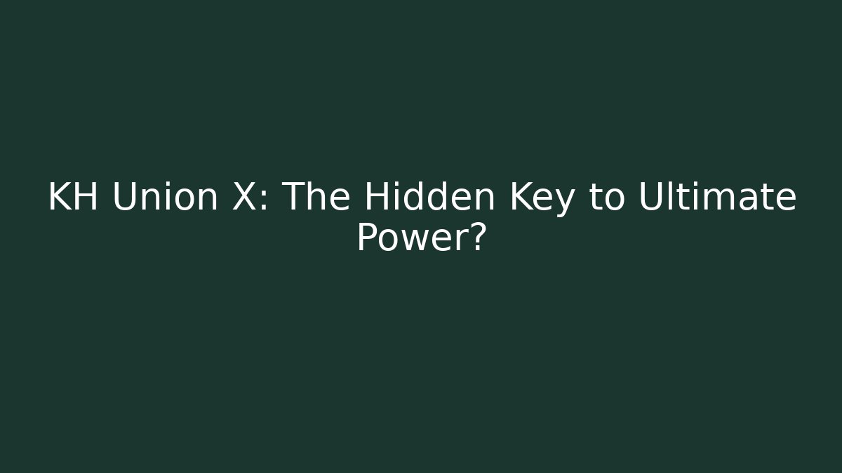 KH Union X: The Hidden Key to Ultimate Power?