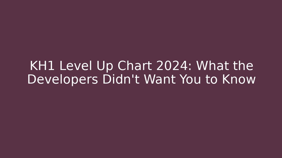 KH1 Level Up Chart 2024: What the Developers Didn't Want You to Know