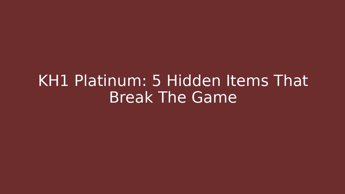 KH1 Platinum: 5 Hidden Items That Break The Game