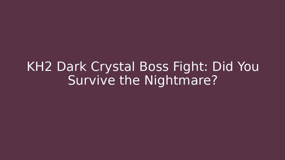 KH2 Dark Crystal Boss Fight: Did You Survive the Nightmare?
